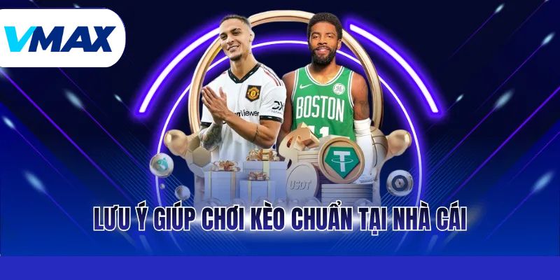 Lưu ý giúp chơi kèo chuẩn tại nhà cái