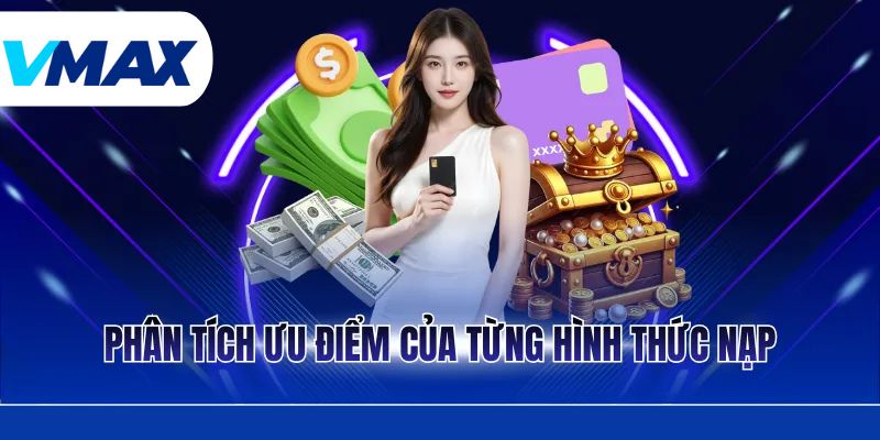 Nạp Tiền Vmax - Hướng Dẫn Thực Hiện An Toàn Và Nhanh Chóng 3 Phân tích ưu điểm của từng hình thức nạp